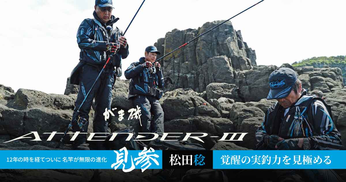 がま磯アテンダーⅢ | 松田稔 覚醒の実釣力を見極める